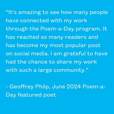 Quote from June 2024 Poem-a-Day poet Geoffrey Philp describing the impact of poem a day on his audience.