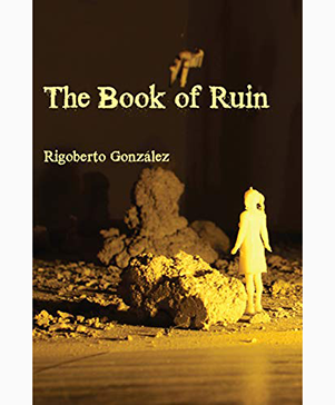 Cover for The Book of Ruin by Rigoberto González, a small, white, toy figure of a woman stands alongside large pieces of rubble. The scene is cast in a yellow light on a sepia background.