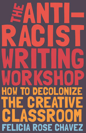 Jacket cover image of The Anti-Racist Writing Workshop: How to Decolonize the Creative Classroom by Felicia Rose Chavez
