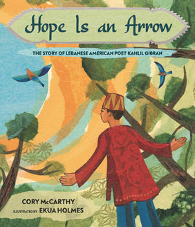 Jacket cover for Hope is an Arrow: The Story of Lebanese American Poet Kahlil Gibran by Cory McCarthy, illustrated by Ekua Holmes