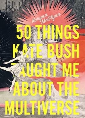 Jacket cover for 50 Things Kate Bush Taught Me About the Multiverse by Karyna McGlynn 