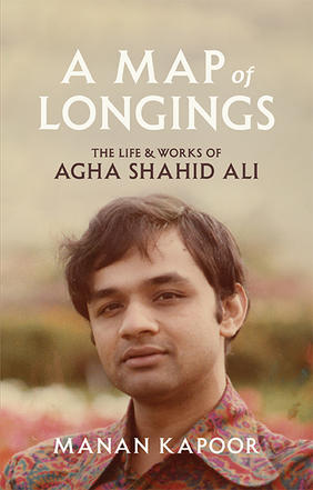 Jacket cover for A Map of Longings: The Life and Works of Agha Shahid Ali by Manan Kapoor