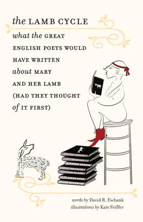 Jacket cover for The Lamb Cycle: What the Great English Poets Would Have Written About Mary and Her Lamb (If They Had Thought of It First) by David R. Ewbank, illustrations by Kate Feiffer