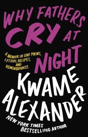 Jacket cover for Why Fathers Cry at Night: A Memoir in Love Poems, Letters, Recipes, and Remembrances by Kwame Alexander