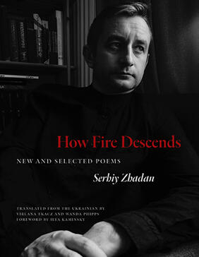 Jacket cover for How Fire Descends: New and Selected Poems by Serhiy Zhadan translated by Virlana Tkacz and Wanda Phipps